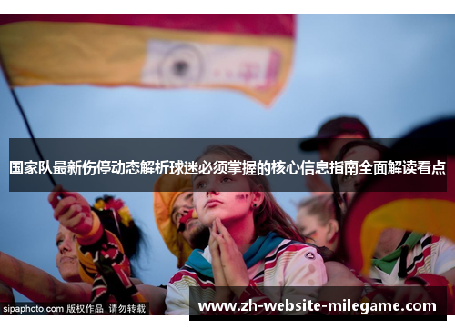国家队最新伤停动态解析球迷必须掌握的核心信息指南全面解读看点 国家队最新伤停动态解析球迷必须掌握的核心信息指南全面解读看点