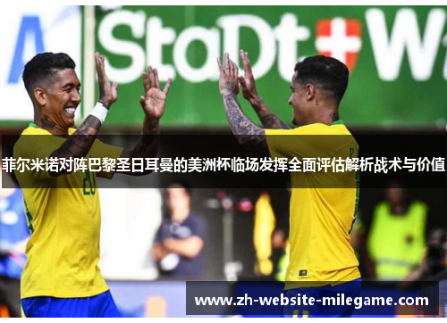 菲尔米诺对阵巴黎圣日耳曼的美洲杯临场发挥全面评估解析战术与价值 菲尔米诺对阵巴黎圣日耳曼的美洲杯临场发挥全面评估解析战术与价值