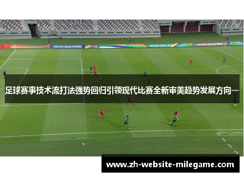 足球赛事技术流打法强势回归引领现代比赛全新审美趋势发展方向一