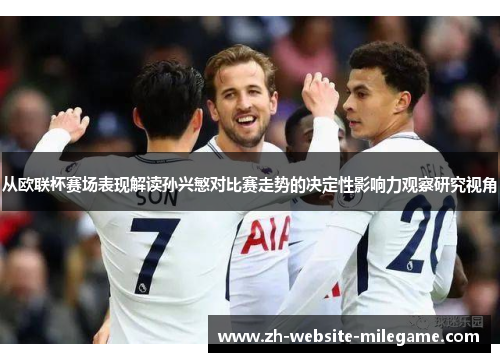 从欧联杯赛场表现解读孙兴慜对比赛走势的决定性影响力观察研究视角 从欧联杯赛场表现解读孙兴慜对比赛走势的决定性影响力观察研究视角