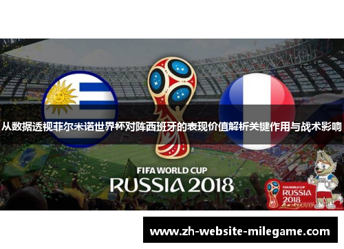 从数据透视菲尔米诺世界杯对阵西班牙的表现价值解析关键作用与战术影响