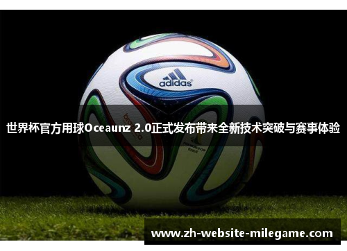 世界杯官方用球Oceaunz 2.0正式发布带来全新技术突破与赛事体验