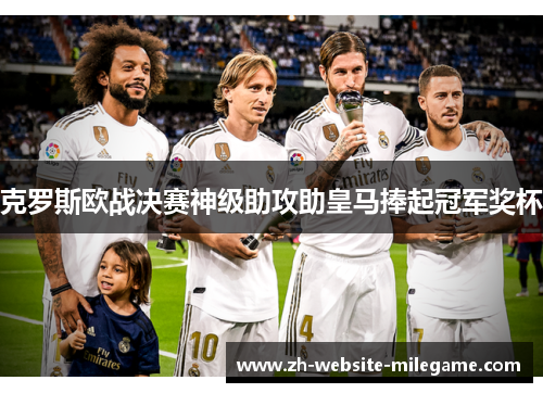克罗斯欧战决赛神级助攻助皇马捧起冠军奖杯