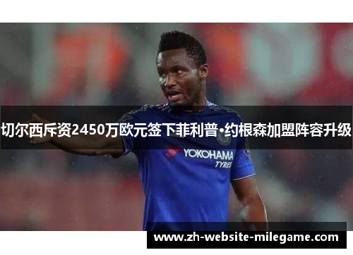 切尔西斥资2450万欧元签下菲利普·约根森加盟阵容升级 切尔西斥资2450万欧元签下菲利普·约根森加盟阵容升级
