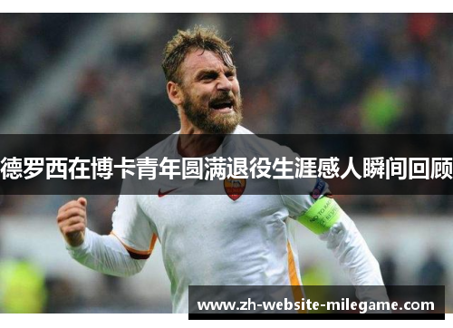 德罗西在博卡青年圆满退役生涯感人瞬间回顾 德罗西在博卡青年圆满退役生涯感人瞬间回顾
