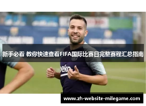 新手必看 教你快速查看FIFA国际比赛日完整赛程汇总指南 新手必看 教你快速查看FIFA国际比赛日完整赛程汇总指南