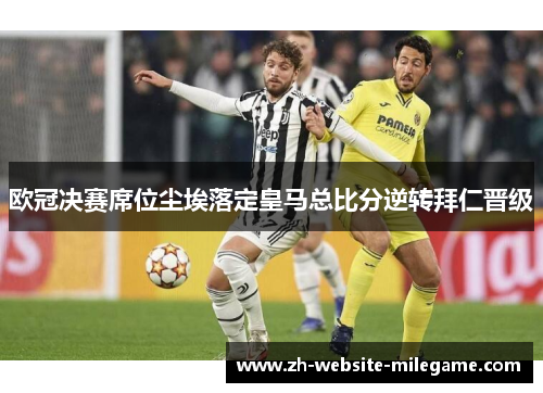 欧冠决赛席位尘埃落定皇马总比分逆转拜仁晋级 欧冠决赛席位尘埃落定皇马总比分逆转拜仁晋级