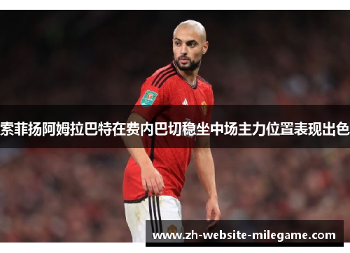 索菲扬阿姆拉巴特在费内巴切稳坐中场主力位置表现出色