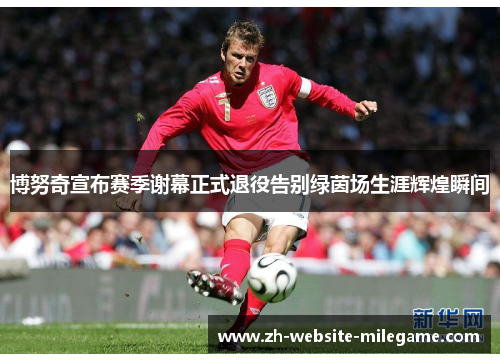 博努奇宣布赛季谢幕正式退役告别绿茵场生涯辉煌瞬间