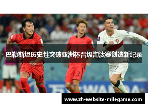巴勒斯坦历史性突破亚洲杯晋级淘汰赛创造新纪录