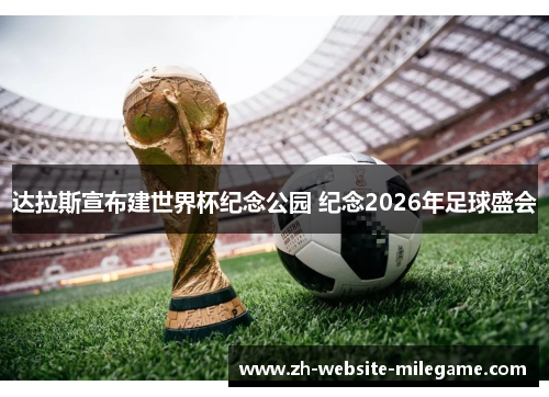 达拉斯宣布建世界杯纪念公园 纪念2026年足球盛会
