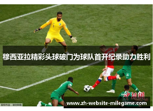 穆西亚拉精彩头球破门为球队首开纪录助力胜利 穆西亚拉精彩头球破门为球队首开纪录助力胜利