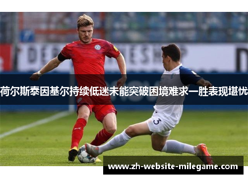荷尔斯泰因基尔持续低迷未能突破困境难求一胜表现堪忧 荷尔斯泰因基尔持续低迷未能突破困境难求一胜表现堪忧