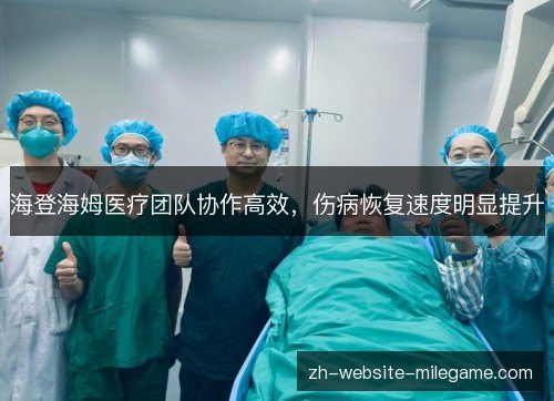 海登海姆医疗团队协作高效，伤病恢复速度明显提升