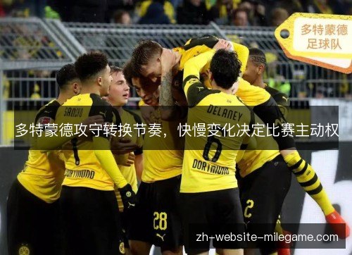 多特蒙德攻守转换节奏,快慢变化决定比赛主动权 多特蒙德攻守转换节奏,快慢变化决定比赛主动权
