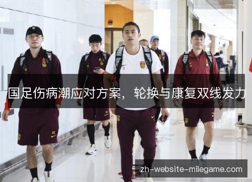 国足伤病潮应对方案,轮换与康复双线发力 国足伤病潮应对方案,轮换与康复双线发力