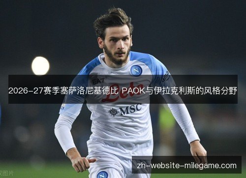 2026-27赛季塞萨洛尼基德比 PAOK与伊拉克利斯的风格分野 2026-27赛季塞萨洛尼基德比 PAOK与伊拉克利斯的风格分野